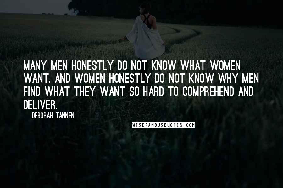 Deborah Tannen quotes: Many men honestly do not know what women want, and women honestly do not know why men find what they want so hard to comprehend and deliver.