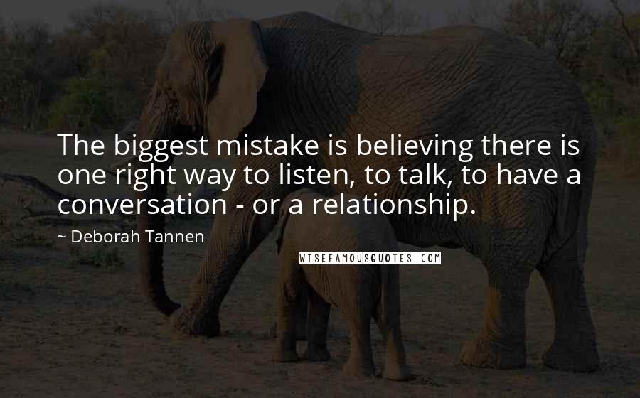 Deborah Tannen quotes: The biggest mistake is believing there is one right way to listen, to talk, to have a conversation - or a relationship. Deborah Tannen quotes: The biggest mistake is believing there is one right way to listen, to talk, to have a conversation - or a relationship.