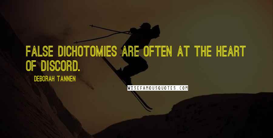 Deborah Tannen quotes: False dichotomies are often at the heart of discord.