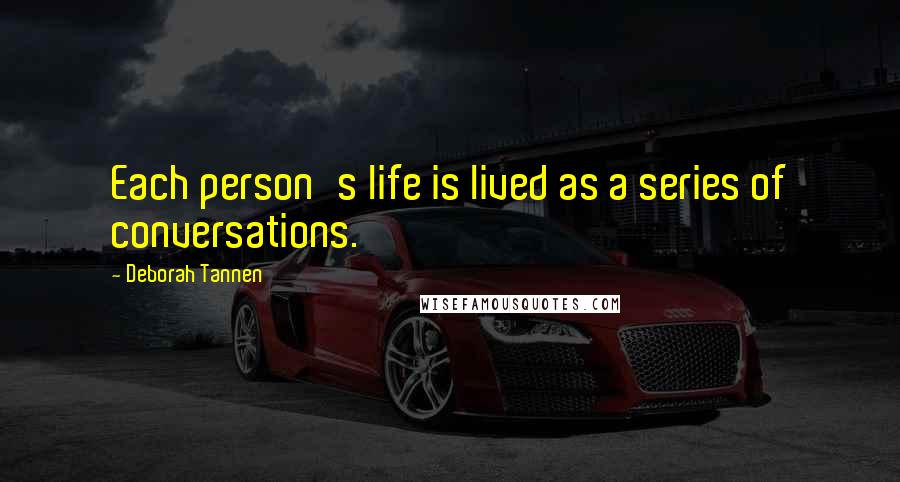 Deborah Tannen quotes: Each person's life is lived as a series of conversations.