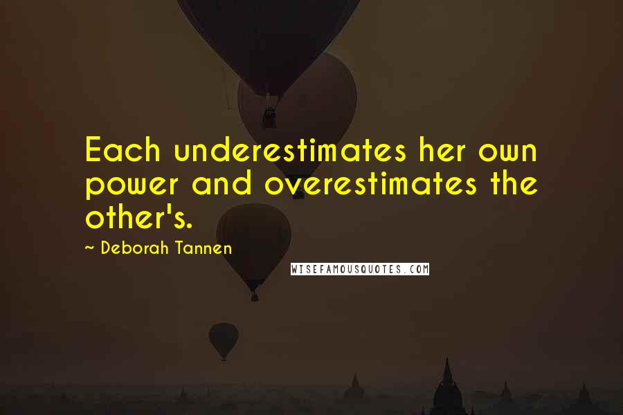 Deborah Tannen quotes: Each underestimates her own power and overestimates the other's.