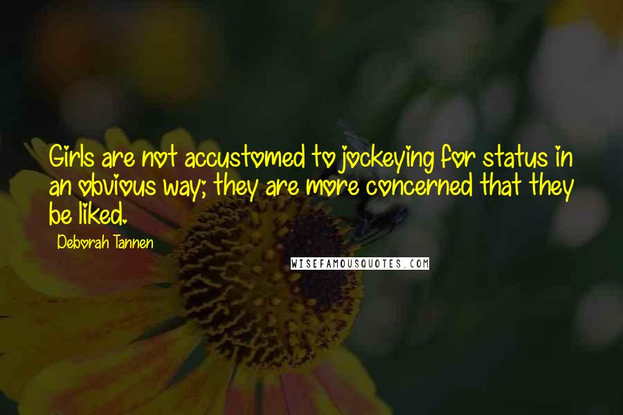 Deborah Tannen quotes: Girls are not accustomed to jockeying for status in an obvious way; they are more concerned that they be liked.