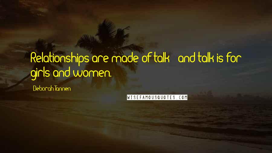 Deborah Tannen quotes: Relationships are made of talk - and talk is for girls and women.