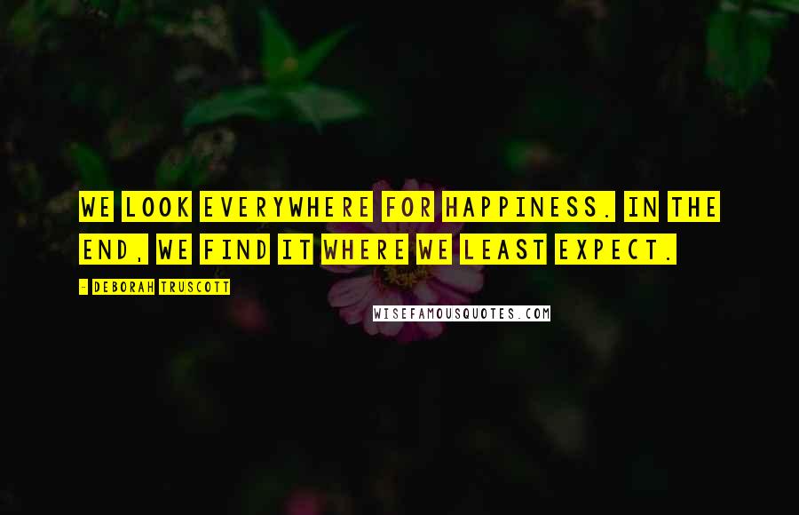 Deborah Truscott quotes: We look everywhere for happiness. In the end, we find it where we least expect.