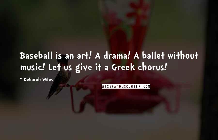 Deborah Wiles quotes: Baseball is an art! A drama! A ballet without music! Let us give it a Greek chorus!