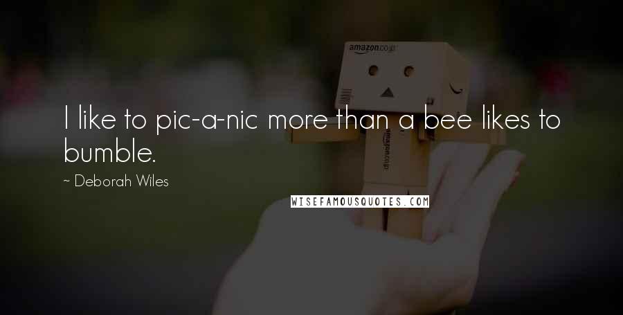 Deborah Wiles quotes: I like to pic-a-nic more than a bee likes to bumble.