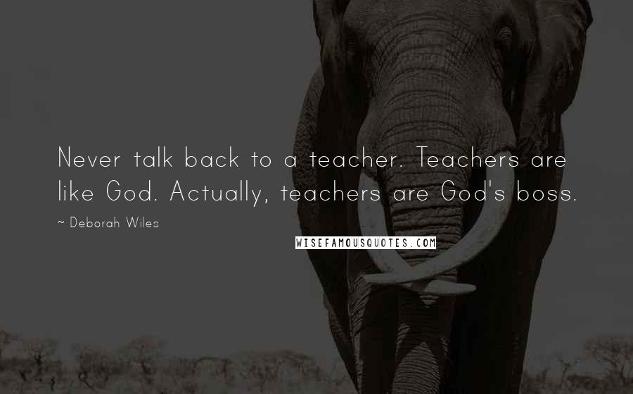 Deborah Wiles quotes: Never talk back to a teacher. Teachers are like God. Actually, teachers are God's boss.