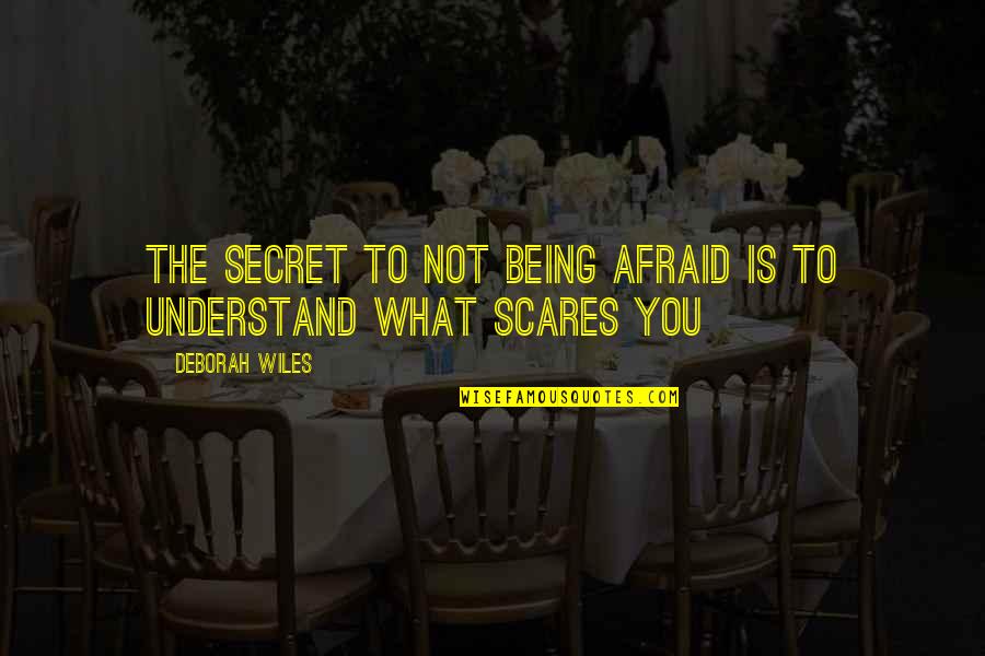 Deborah Wiles Quotes By Deborah Wiles: The secret to not being afraid is to Deborah Wiles Quotes By Deborah Wiles: The secret to not being afraid is to