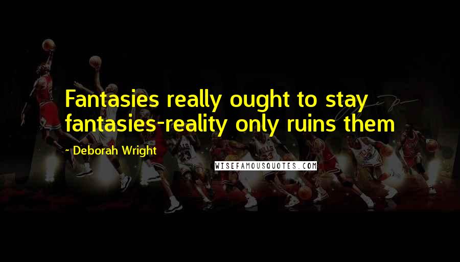 Deborah Wright quotes: Fantasies really ought to stay fantasies-reality only ruins them