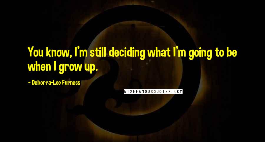 Deborra-Lee Furness quotes: You know, I'm still deciding what I'm going to be when I grow up.