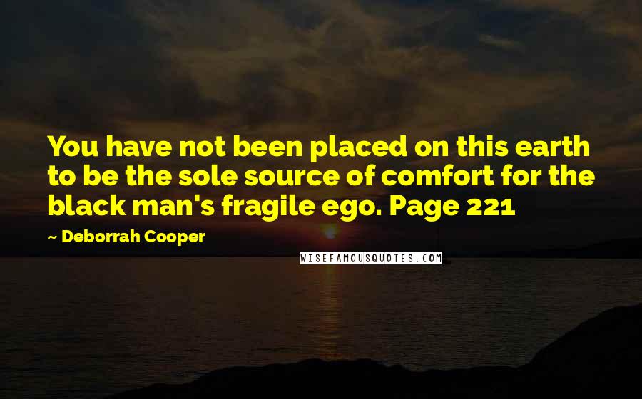 Deborrah Cooper quotes: You have not been placed on this earth to be the sole source of comfort for the black man's fragile ego. Page 221