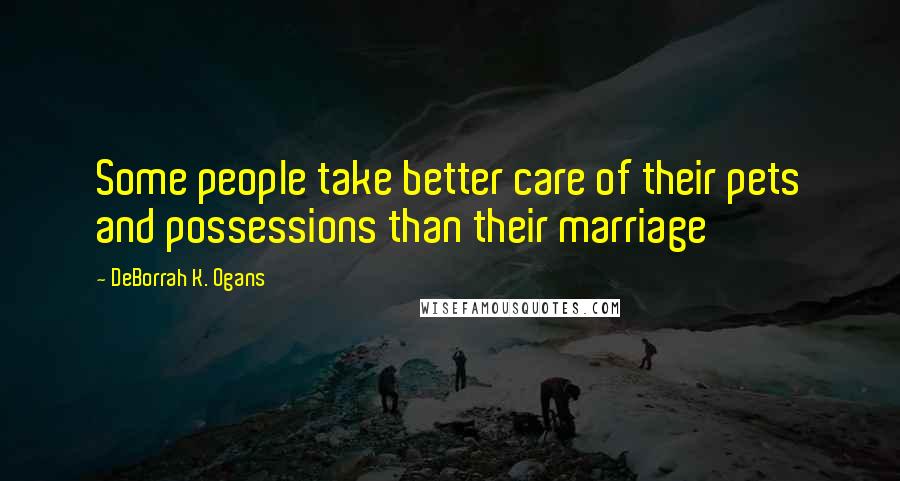 DeBorrah K. Ogans quotes: Some people take better care of their pets and possessions than their marriage