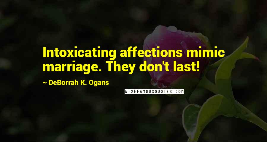 DeBorrah K. Ogans quotes: Intoxicating affections mimic marriage. They don't last!