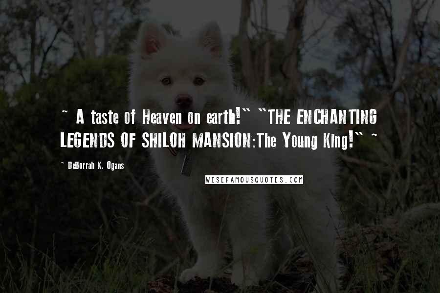 DeBorrah K. Ogans quotes: ~ A taste of Heaven on earth!" "THE ENCHANTING LEGENDS OF SHILOH MANSION:The Young King!" ~