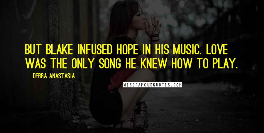 Debra Anastasia quotes: But Blake infused hope in his music. Love was the only song he knew how to play.