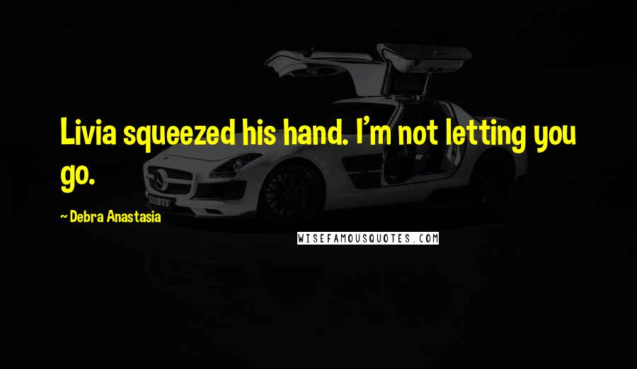 Debra Anastasia quotes: Livia squeezed his hand. I'm not letting you go.