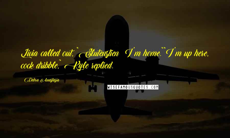 Debra Anastasia quotes: Livia called out, "Slutenstien! I'm home.""I'm up here, cock dribble," Kyle replied.