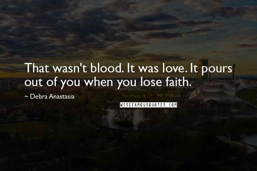 Debra Anastasia quotes: That wasn't blood. It was love. It pours out of you when you lose faith.