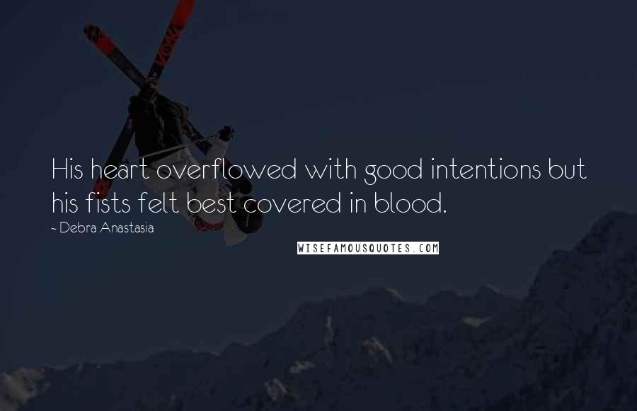 Debra Anastasia quotes: His heart overflowed with good intentions but his fists felt best covered in blood.