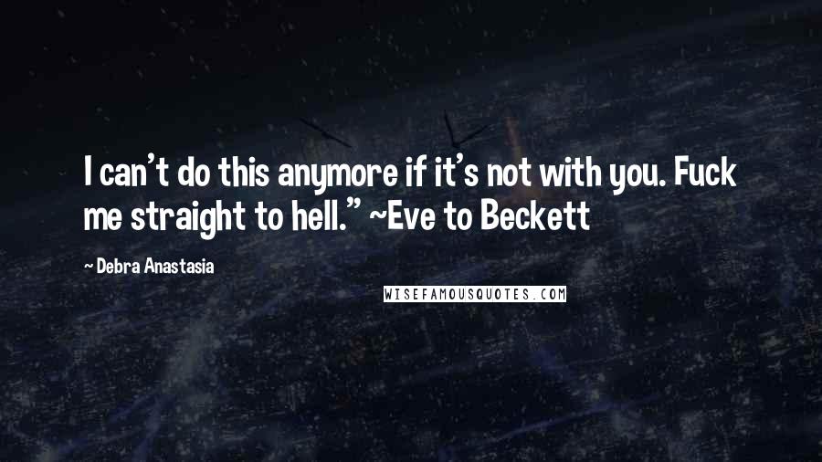 Debra Anastasia quotes: I can't do this anymore if it's not with you. Fuck me straight to hell." ~Eve to Beckett