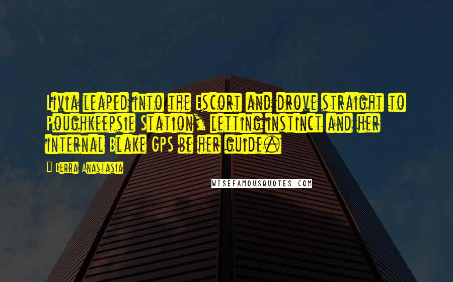 Debra Anastasia quotes: Livia leaped into the Escort and drove straight to Poughkeepsie Station, letting instinct and her internal Blake GPS be her guide.