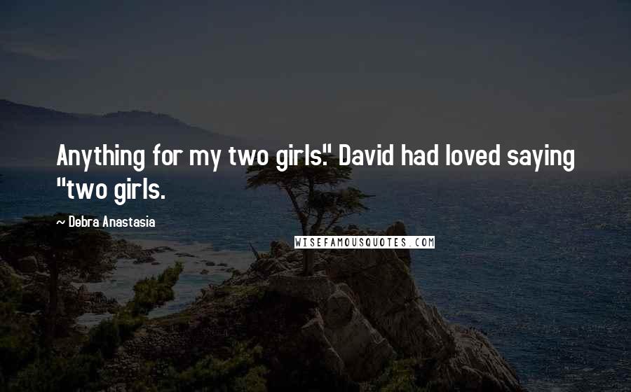 Debra Anastasia quotes: Anything for my two girls." David had loved saying "two girls.