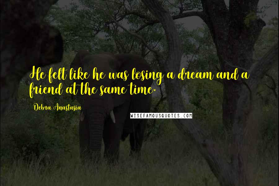 Debra Anastasia quotes: He felt like he was losing a dream and a friend at the same time.