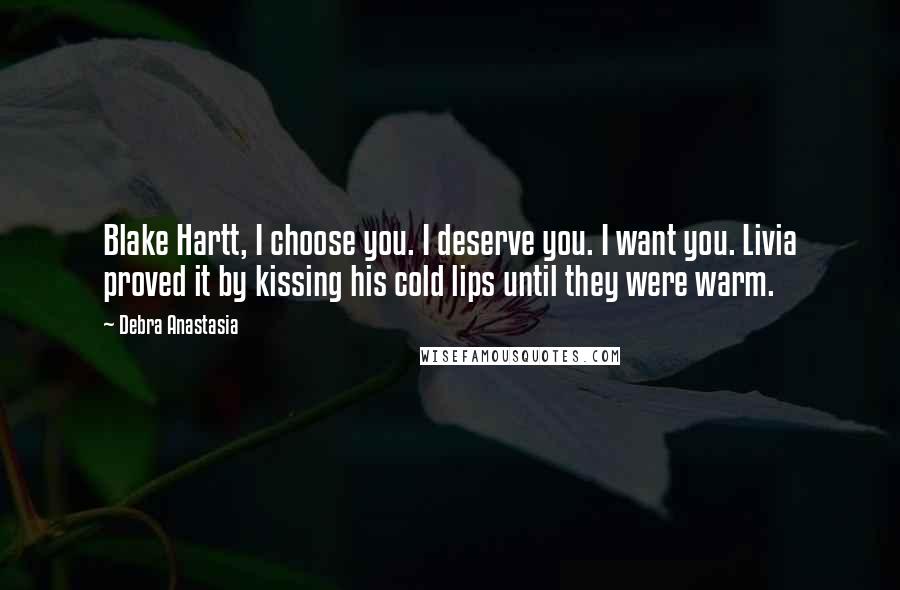 Debra Anastasia quotes: Blake Hartt, I choose you. I deserve you. I want you. Livia proved it by kissing his cold lips until they were warm.