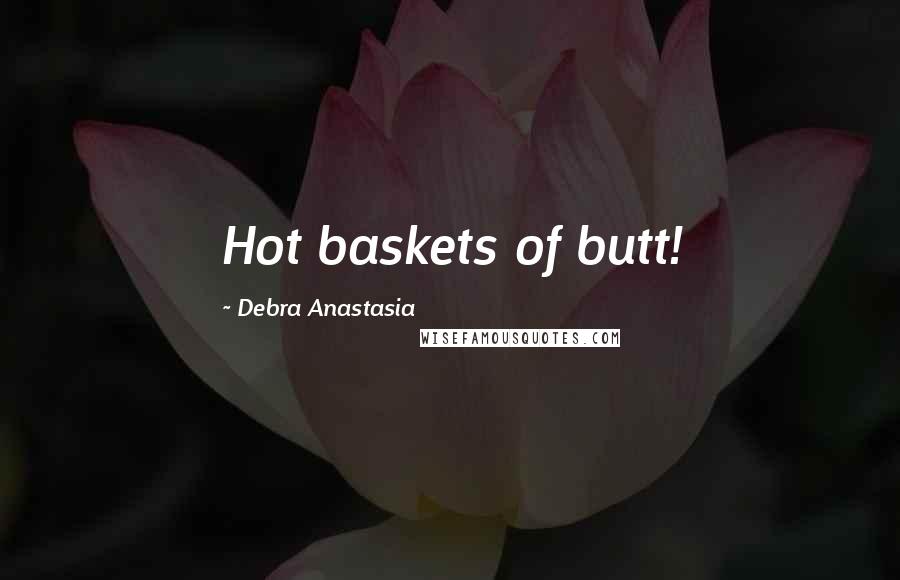 Debra Anastasia quotes: Hot baskets of butt!
