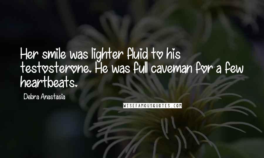 Debra Anastasia quotes: Her smile was lighter fluid to his testosterone. He was full caveman for a few heartbeats.