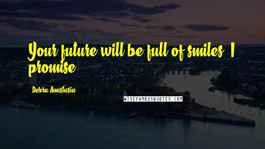 Debra Anastasia quotes: Your future will be full of smiles. I promise.