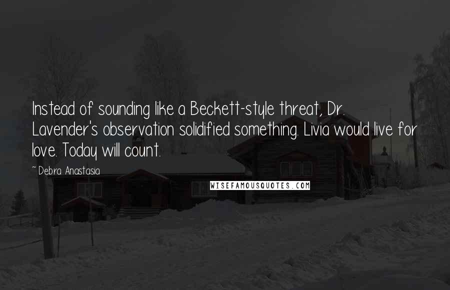 Debra Anastasia quotes: Instead of sounding like a Beckett-style threat, Dr. Lavender's observation solidified something. Livia would live for love. Today will count.