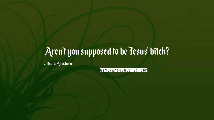 Debra Anastasia quotes: Aren't you supposed to be Jesus' bitch?