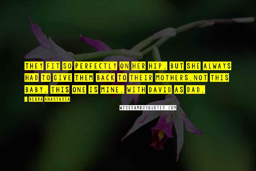 Debra Anastasia quotes: They fit so perfectly on her hip, but she always had to give them back to their mothers.Not this baby. This one is mine. With David as dad.