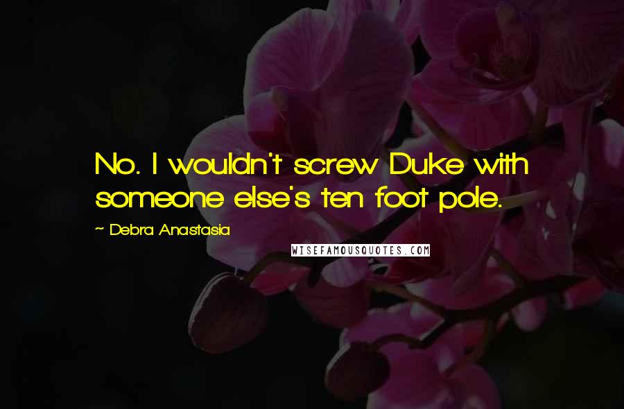 Debra Anastasia quotes: No. I wouldn't screw Duke with someone else's ten foot pole.