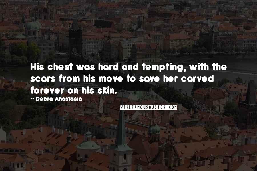 Debra Anastasia quotes: His chest was hard and tempting, with the scars from his move to save her carved forever on his skin.