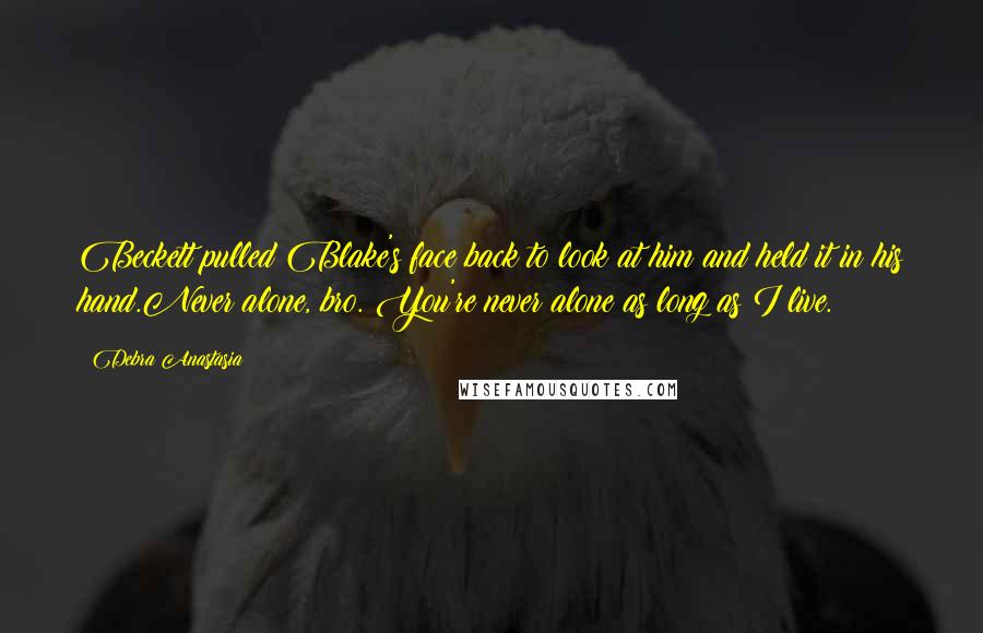 Debra Anastasia quotes: Beckett pulled Blake's face back to look at him and held it in his hand.Never alone, bro. You're never alone as long as I live.