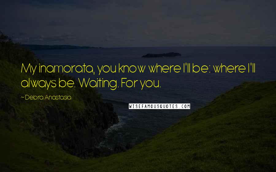 Debra Anastasia quotes: My inamorata, you know where I'll be: where I'll always be. Waiting. For you.