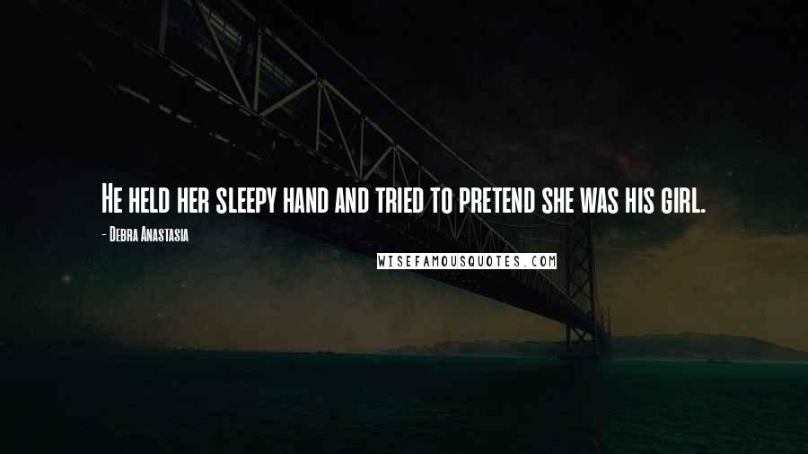 Debra Anastasia quotes: He held her sleepy hand and tried to pretend she was his girl.