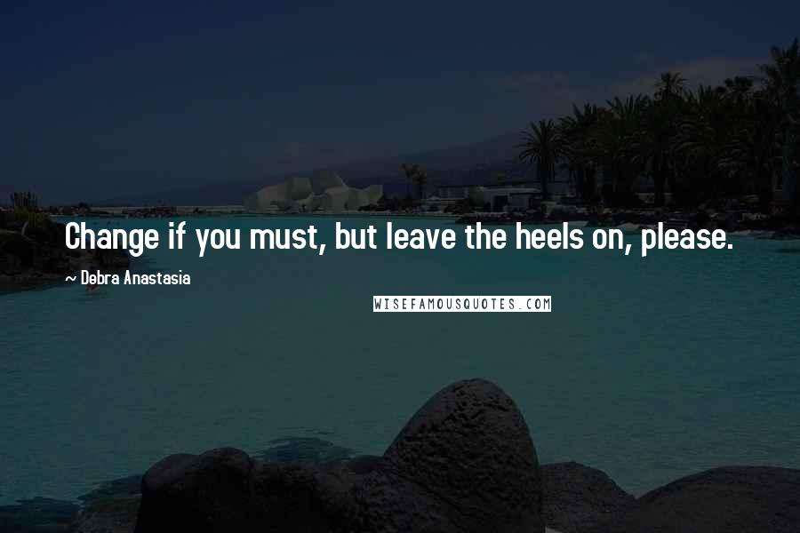 Debra Anastasia quotes: Change if you must, but leave the heels on, please.