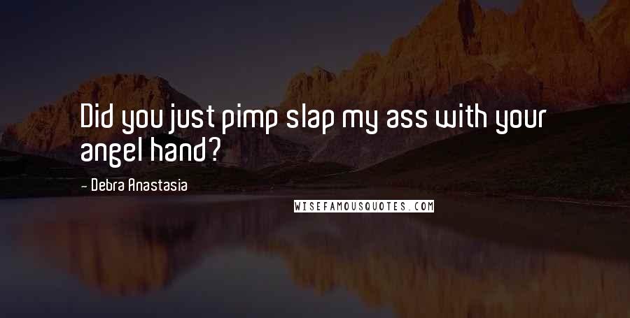 Debra Anastasia quotes: Did you just pimp slap my ass with your angel hand?