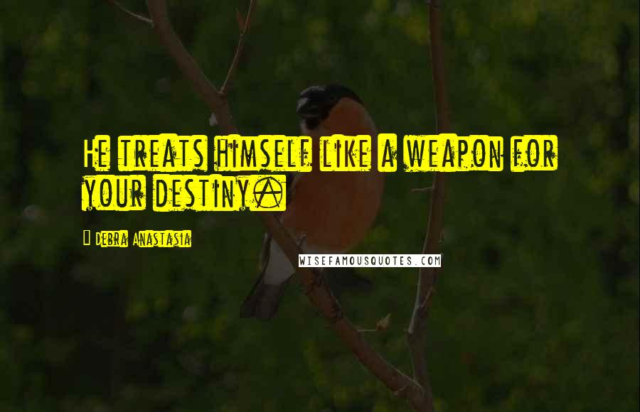 Debra Anastasia quotes: He treats himself like a weapon for your destiny.