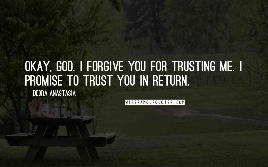 Debra Anastasia quotes: Okay, God. I forgive You for trusting me. I promise to trust You in return.