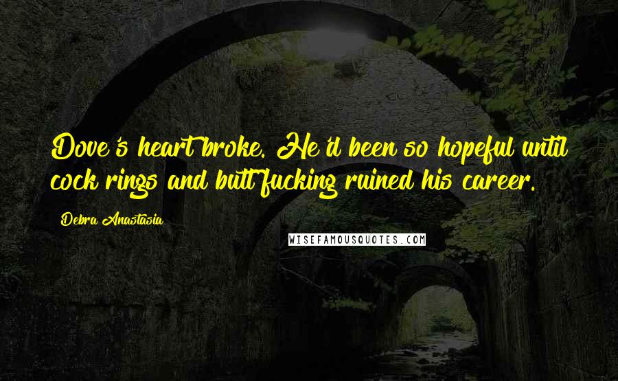 Debra Anastasia quotes: Dove's heart broke. He'd been so hopeful until cock rings and butt fucking ruined his career.