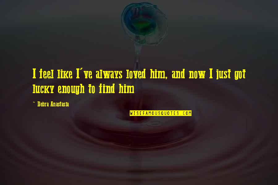 Debra Anastasia Quotes By Debra Anastasia: I feel like I've always loved him, and