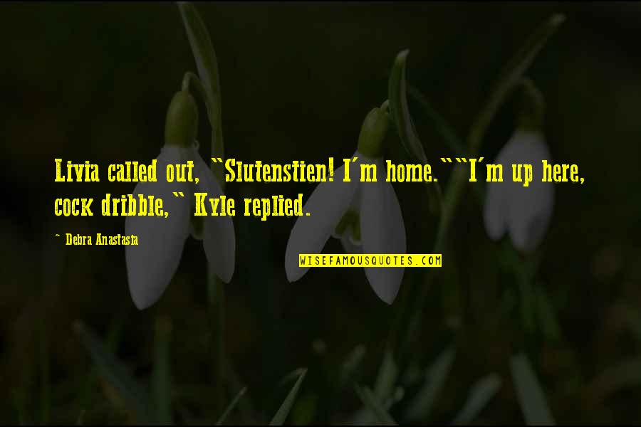 Debra Anastasia Quotes By Debra Anastasia: Livia called out, "Slutenstien! I'm home.""I'm up here,