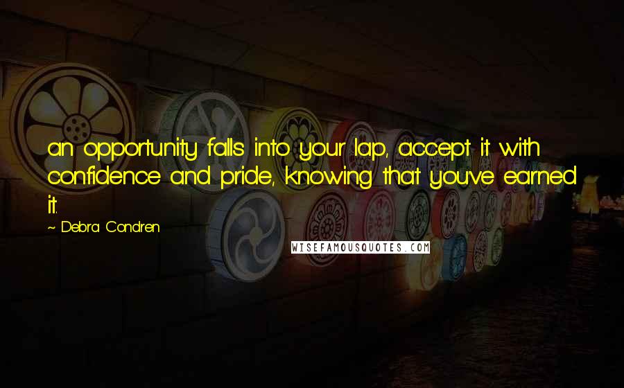 Debra Condren quotes: an opportunity falls into your lap, accept it with confidence and pride, knowing that you've earned it. Debra Condren quotes: an opportunity falls into your lap, accept it with confidence and pride, knowing that you've earned it.