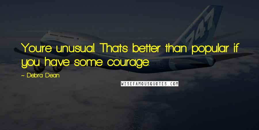 Debra Dean quotes: You're unusual. That's better than popular if you have some courage.