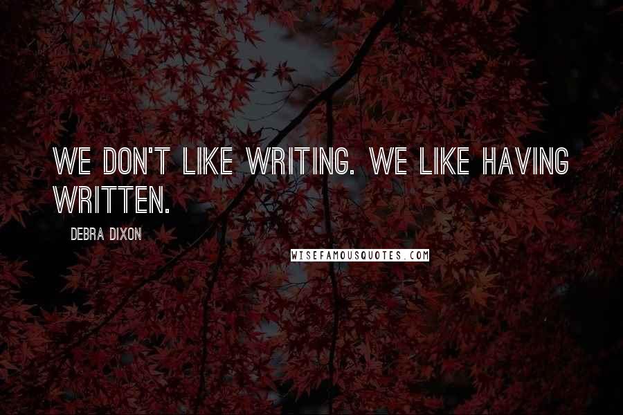Debra Dixon quotes: We don't like writing. We like having written.