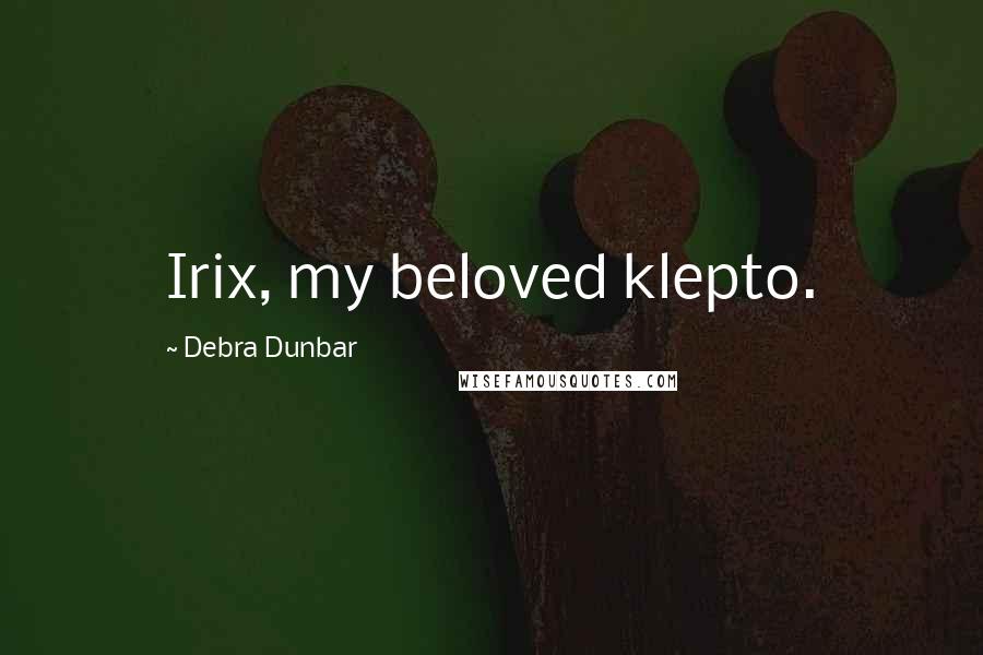 Debra Dunbar quotes: Irix, my beloved klepto.